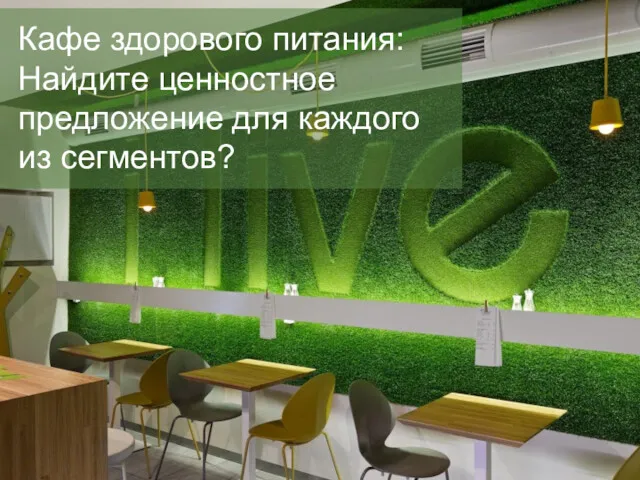 ГОСТЕВАЯ ЛЕКЦИЯ Пример Кафе здорового питания: Найдите ценностное предложение для каждого из сегментов?