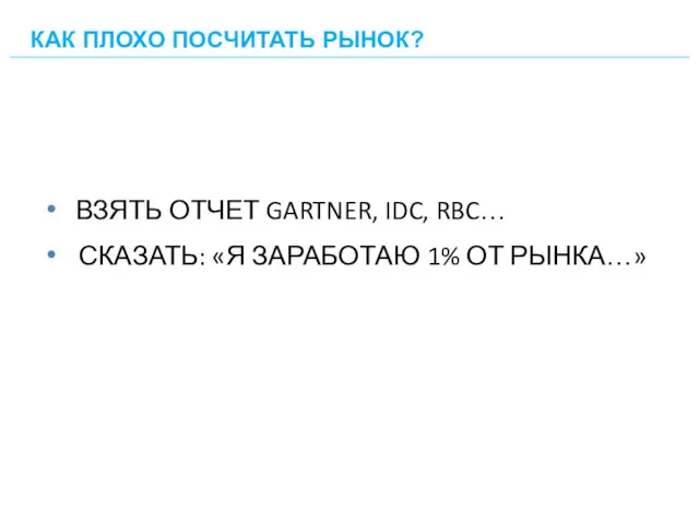 ВЗЯТЬ ОТЧЕТ GARTNER, IDC, RBC… СКАЗАТЬ: «Я ЗАРАБОТАЮ 1% ОТ РЫНКА…» КАК ПЛОХО ПОСЧИТАТЬ РЫНОК?