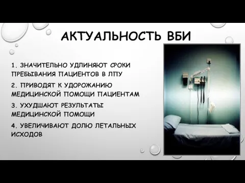 АКТУАЛЬНОСТЬ ВБИ 1. ЗНАЧИТЕЛЬНО УДЛИНЯЮТ СРОКИ ПРЕБЫВАНИЯ ПАЦИЕНТОВ В ЛПУ