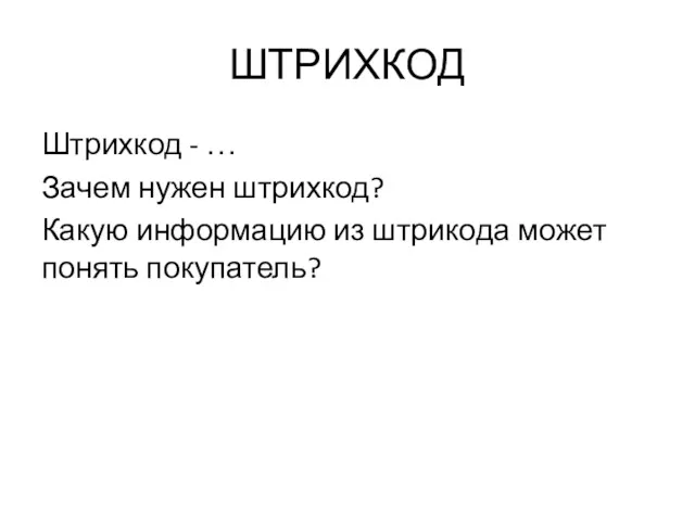 ШТРИХКОД Штрихкод - … Зачем нужен штрихкод? Какую информацию из штрикода может понять покупатель?