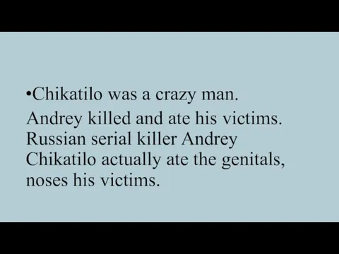 Chikatilo was a crazy man. Andrey killed and ate his