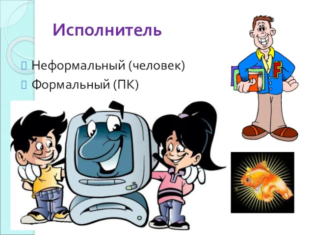 Исполнитель Неформальный (человек) Формальный (ПК)