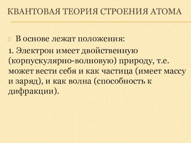 КВАНТОВАЯ ТЕОРИЯ СТРОЕНИЯ АТОМА В основе лежат положения: 1. Электрон