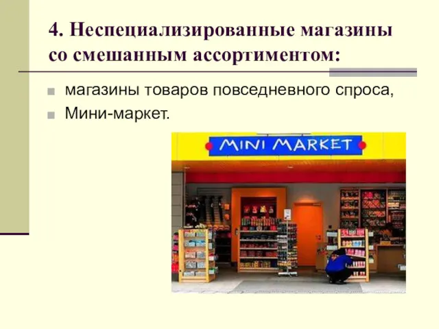 4. Неспециализированные магазины со смешанным ассортиментом: магазины товаров повседневного спроса, Мини-маркет.