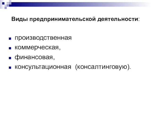 Виды предпринимательской деятельности: производственная коммерческая, финансовая, консультационная (консалтинговую).