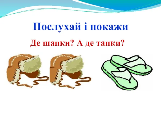 Послухай і покажи Де шапки? А де тапки?