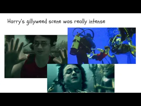 Harry’s gillyweed scene was really intense