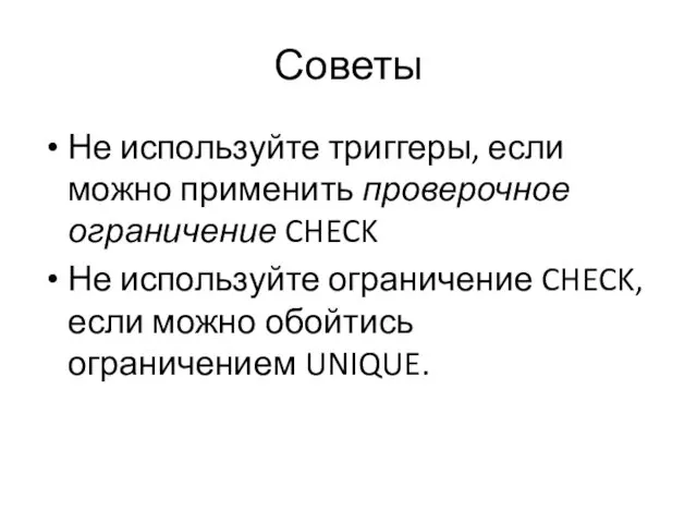 Советы Не используйте триггеры, если можно применить проверочное ограничение CHECK Не используйте ограничение