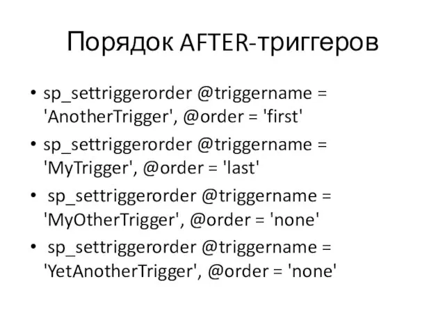 Порядок AFTER-триггеров sp_settriggerorder @triggername = 'AnotherTrigger', @order = 'first' sp_settriggerorder @triggername = 'MyTrigger',