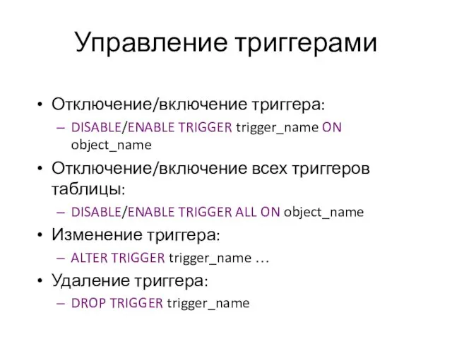 Управление триггерами Отключение/включение триггера: DISABLE/ENABLE TRIGGER trigger_name ON object_name Отключение/включение всех триггеров таблицы: