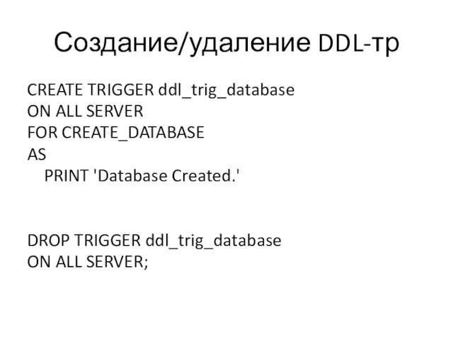 Создание/удаление DDL-тр CREATE TRIGGER ddl_trig_database ON ALL SERVER FOR CREATE_DATABASE AS PRINT 'Database