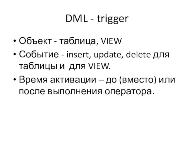 DML - trigger Объект - таблица, VIEW Событие - insert, update, delete для