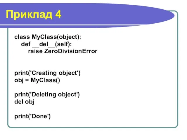 Приклад 4 class MyClass(object): def __del__(self): raise ZeroDivisionError print('Creating object')