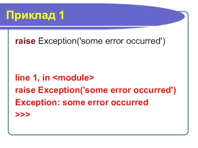 Приклад 1 raise Exception('some error occurred') line 1, in raise