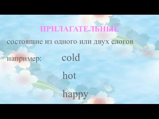 ПРИЛАГАТЕЛЬНЫЕ состоящие из одного или двух слогов например: cold hot happy