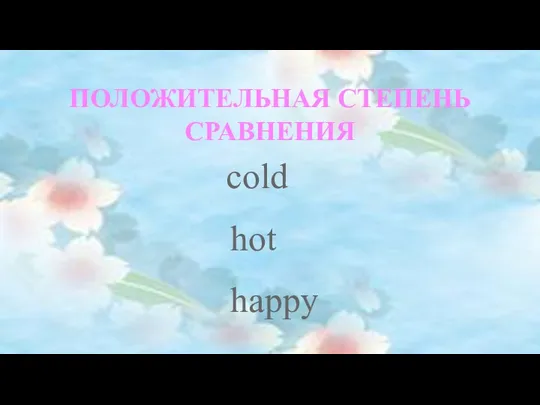 ПОЛОЖИТЕЛЬНАЯ СТЕПЕНЬ СРАВНЕНИЯ cold hot happy