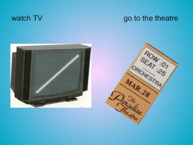 watch TV go to the theatre