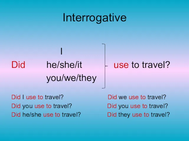 Interrogative I Did he/she/it use to travel? you/we/they Did I