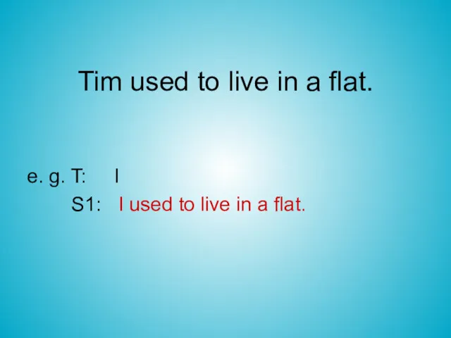 Tim used to live in a flat. e. g. T: