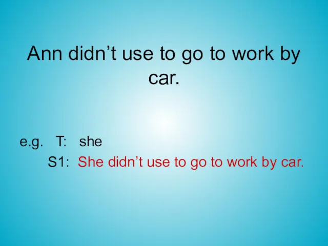 Ann didn’t use to go to work by car. e.g.
