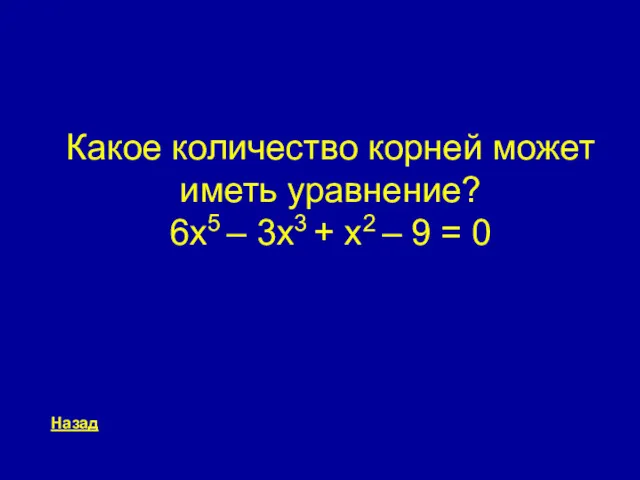 Какое количество корней может иметь уравнение? 6x5 – 3x3 + x2 – 9 = 0 Назад