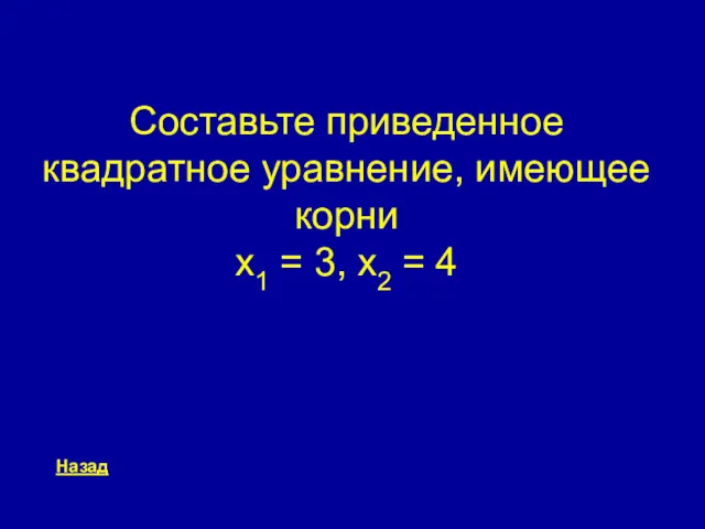 Составьте приведенное квадратное уравнение, имеющее корни x1 = 3, x2 = 4 Назад