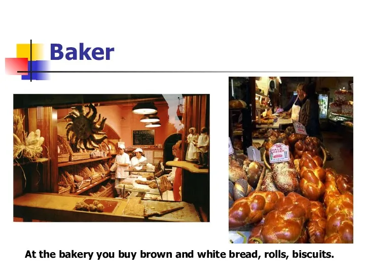 Baker At the bakery you buy brown and white bread, rolls, biscuits.