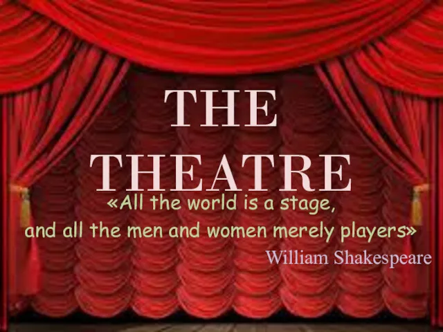 THE THEATRE «All the world is a stage, and all