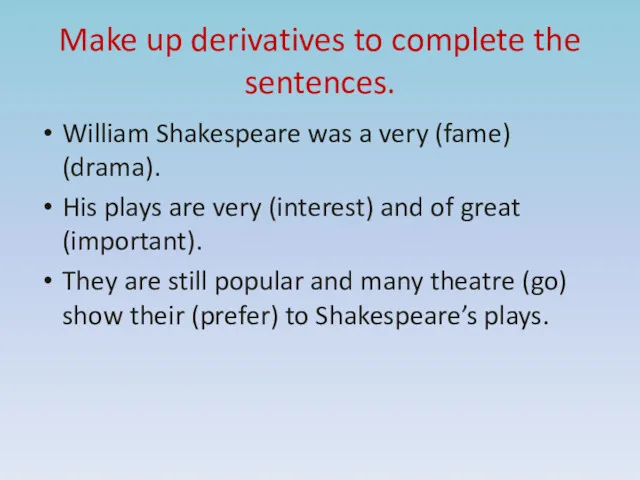 Make up derivatives to complete the sentences. William Shakespeare was