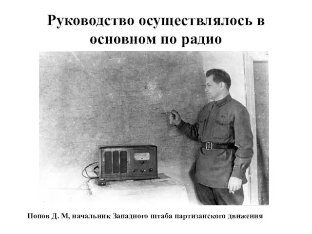 Руководство осуществлялось в основном по радио Попов Д. М, начальник Западного штаба партизанского движения