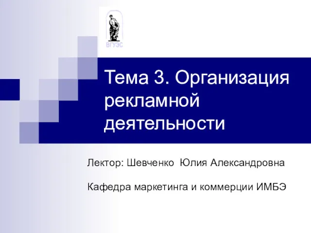 Тема 3. Организация рекламной деятельности Лектор: Шевченко Юлия Александровна Кафедра маркетинга и коммерции ИМБЭ