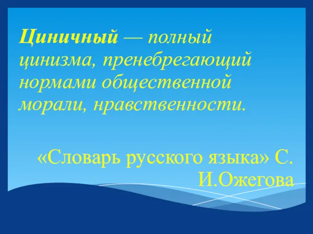 Циничный — полный цинизма, пренебрегающий нормами общественной морали, нравственности. «Словарь русского языка» С.И.Ожегова