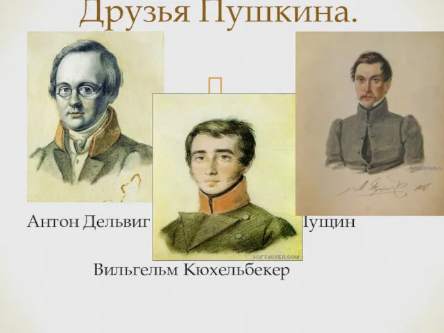 Антон Дельвиг Иван Пущин Вильгельм Кюхельбекер Друзья Пушкина.