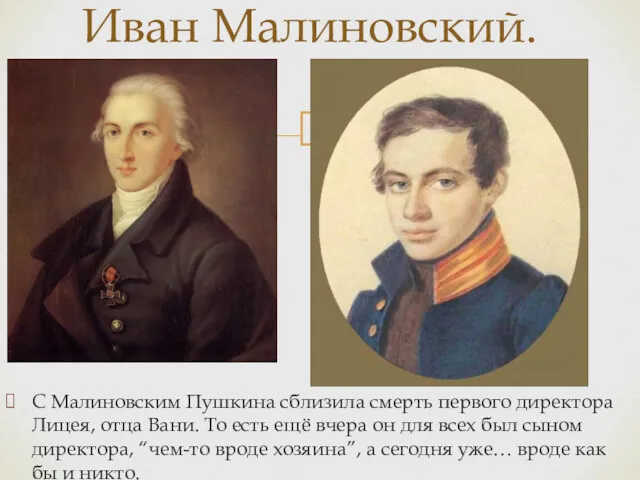 С Малиновским Пушкина сблизила смерть первого директора Лицея, отца Вани. То есть ещё