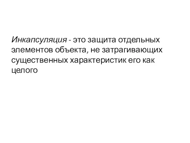 Инкапсуляция - это защита отдельных элементов объекта, не затрагивающих существенных характеристик его как целого