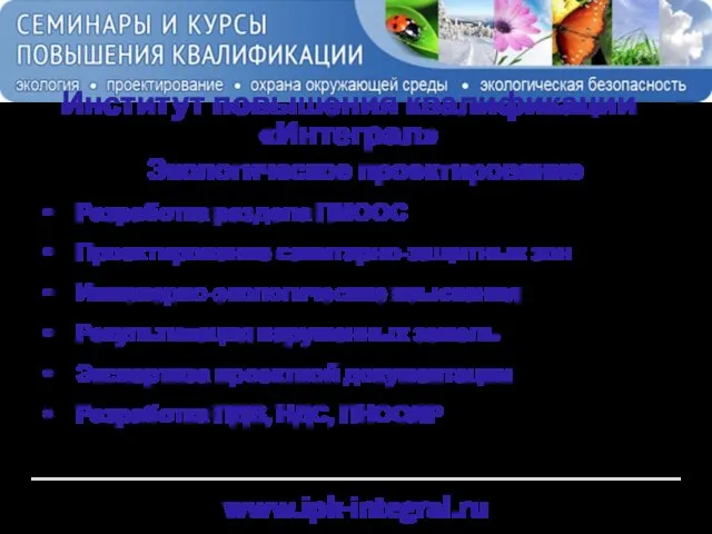 www.ipk-integral.ru Институт повышения квалификации «Интеграл» Экологическое проектирование Разработка раздела ПМООС