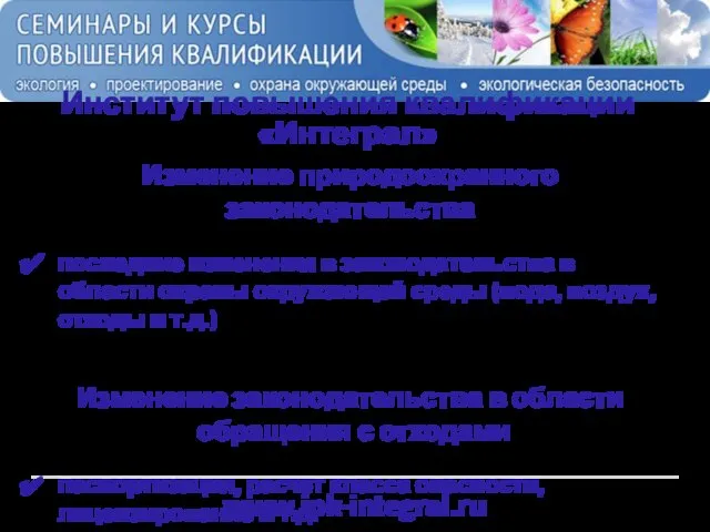 www.ipk-integral.ru Институт повышения квалификации «Интеграл» Изменение природоохранного законодательства последние изменения