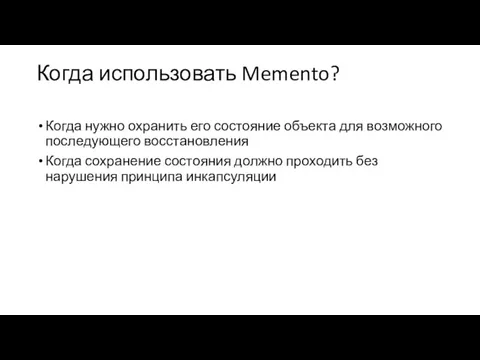 Когда использовать Memento? Когда нужно охранить его состояние объекта для