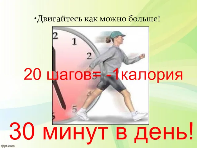 Двигайтесь как можно больше! 30 минут в день! 20 шагов= -1калория