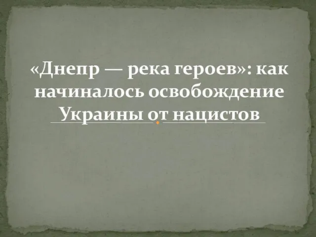 Начало освобождения Украины от нацистов. Битва за Днепр