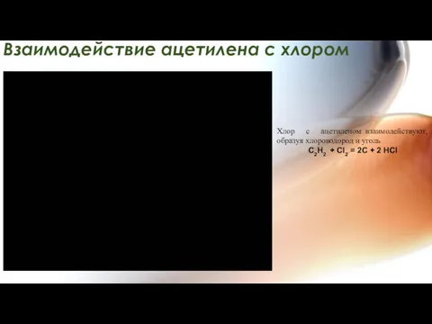 Взаимодействие ацетилена с хлором Хлор с ацетиленом взаимодействуют, образуя хлороводород