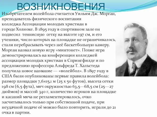 ИСТОРИЯ ВОЗНИКНОВЕНИЯ Изобретателем волейбола считается Уильям Дж. Морган, преподаватель физического