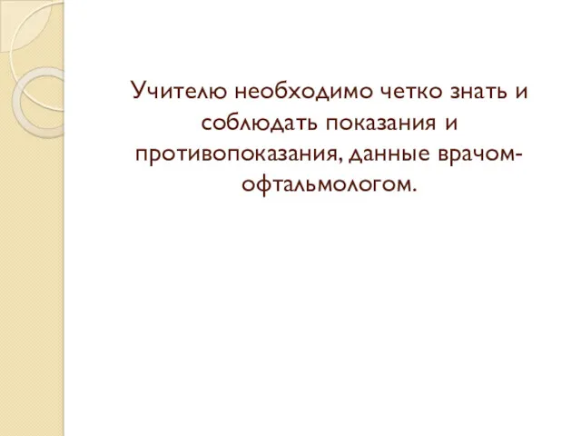 Учителю необходимо четко знать и соблюдать показания и противопоказания, данные врачом-офтальмологом.