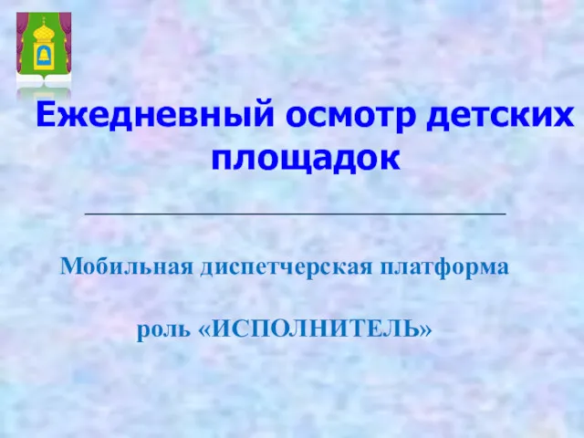 Ежедневный осмотр детских площадок Мобильная диспетчерская платформа роль «ИСПОЛНИТЕЛЬ»