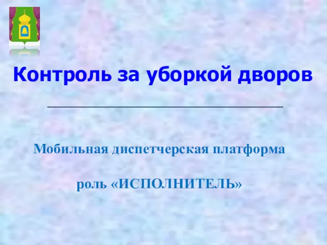 Контроль за уборкой дворов Мобильная диспетчерская платформа роль «ИСПОЛНИТЕЛЬ»