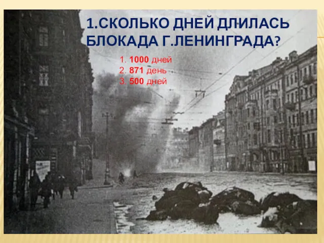 1.СКОЛЬКО ДНЕЙ ДЛИЛАСЬ БЛОКАДА Г.ЛЕНИНГРАДА? 1. 1000 дней 2. 871 день 3. 500 дней