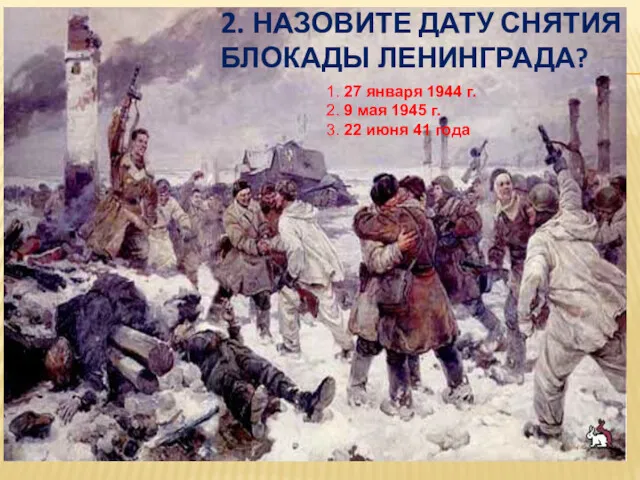 2. НАЗОВИТЕ ДАТУ СНЯТИЯ БЛОКАДЫ ЛЕНИНГРАДА? 1. 27 января 1944