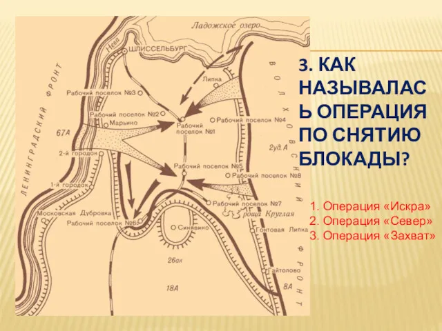 3. КАК НАЗЫВАЛАСЬ ОПЕРАЦИЯ ПО СНЯТИЮ БЛОКАДЫ? 1. Операция «Искра» 2. Операция «Север» 3. Операция «Захват»