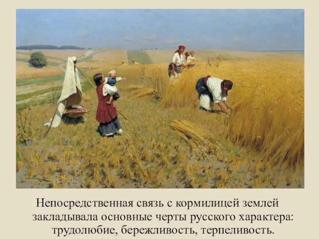 Непосредственная связь с кормилицей землей закладывала основные черты русского характера: трудолюбие, бережливость, терпеливость.