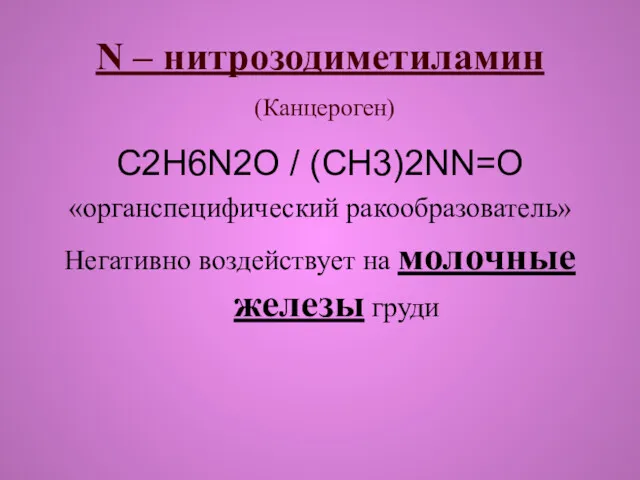 N – нитрозодиметиламин (Канцероген) C2H6N2O / (CH3)2NN=O «органспецифический ракообразователь» Негативно воздействует на молочные железы груди